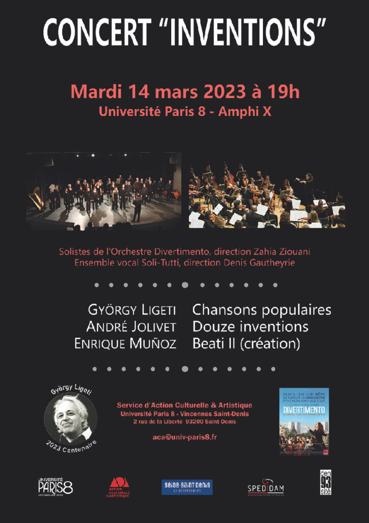 Affiche du concert avec les solistes de l'orchestre Orchestre Symphonique Divertimento dirigé par Zahia Ziouani et l'ensemble vocal Soli-Tutti dirigé par Denis Gautheyrie. Au programme : György Ligeti "Chansons populaires" André Jolivet "Douze inventions pour douze instruments" Enrique Muñoz "Beati II" (création) Entrée libre Mardi 14 mars 2023, 19H, Amphi X Renseignements : aca@univ-paris8.fr